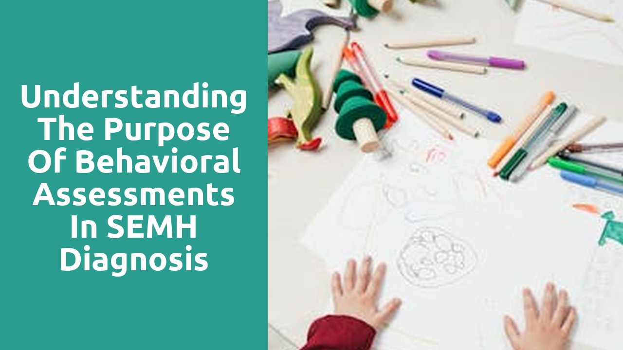 Understanding the Purpose of Behavioral Assessments in SEMH Diagnosis
